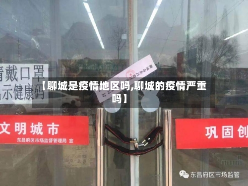 【聊城是疫情地区吗,聊城的疫情严重吗】