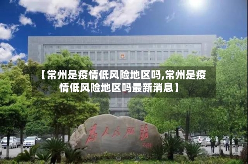 【常州是疫情低风险地区吗,常州是疫情低风险地区吗最新消息】-第3张图片