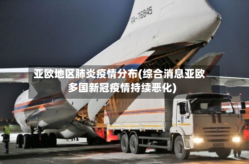 亚欧地区肺炎疫情分布(综合消息亚欧多国新冠疫情持续恶化)-第2张图片