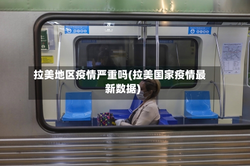 拉美地区疫情严重吗(拉美国家疫情最新数据)-第3张图片