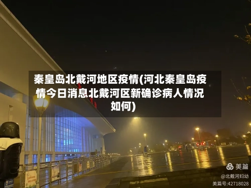 秦皇岛北戴河地区疫情(河北秦皇岛疫情今日消息北戴河区新确诊病人情况如何)-第3张图片