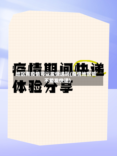 地区有疫情可以发快递吗(疫情地区能不能发快递)