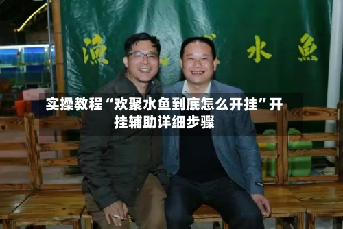 实操教程“欢聚水鱼到底怎么开挂	”开挂辅助详细步骤-第2张图片