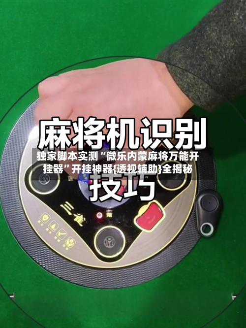 独家脚本实测“微乐内蒙麻将万能开挂器	”开挂神器{透视辅助}全揭秘-第2张图片