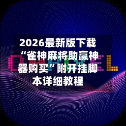 2026最新版下载“雀神麻将助赢神器购买	”附开挂脚本详细教程-第2张图片