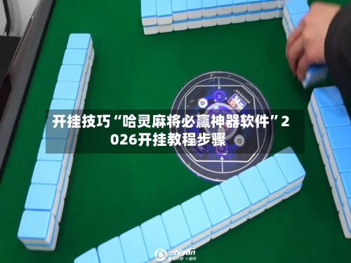 开挂技巧“哈灵麻将必赢神器软件	”2026开挂教程步骤-第2张图片
