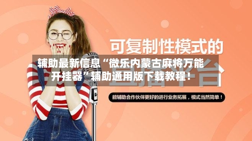 辅助最新信息“微乐内蒙古麻将万能开挂器	”辅助通用版下载教程！-第3张图片