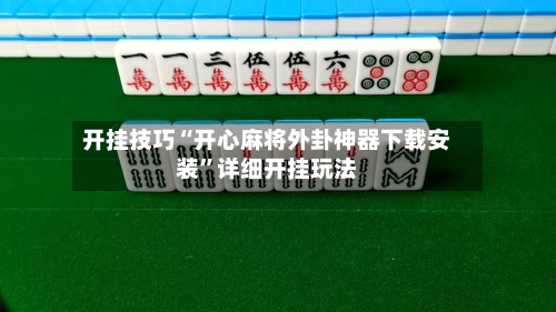 开挂技巧“开心麻将外卦神器下载安装”详细开挂玩法-第2张图片