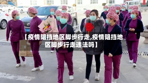 【疫情阻挡地区脚步行走,疫情阻挡地区脚步行走违法吗】-第2张图片