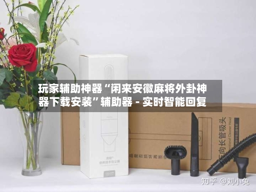 玩家辅助神器“闲来安徽麻将外卦神器下载安装”辅助器 - 实时智能回复-第2张图片