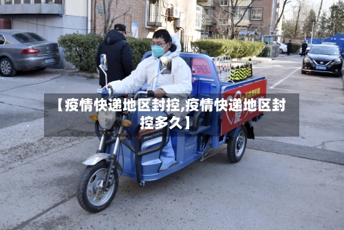 【疫情快递地区封控,疫情快递地区封控多久】