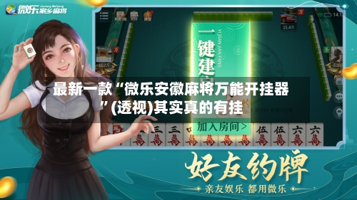 最新一款“微乐安徽麻将万能开挂器”(透视)其实真的有挂-第3张图片