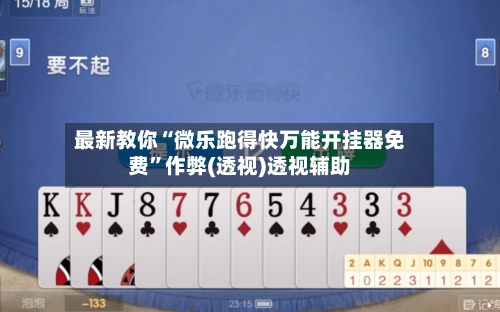 最新教你“微乐跑得快万能开挂器免费	”作弊(透视)透视辅助-第2张图片