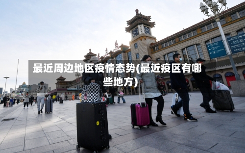 最近周边地区疫情态势(最近疫区有哪些地方)-第2张图片