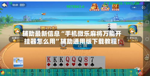 辅助最新信息“手机微乐麻将万能开挂器怎么用”辅助通用版下载教程！