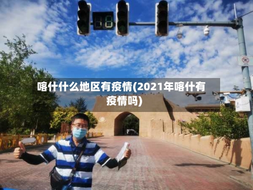 喀什什么地区有疫情(2021年喀什有疫情吗)