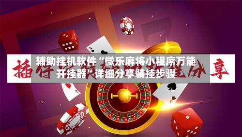 辅助挂机软件“微乐麻将小程序万能开挂器”详细分享装挂步骤-第2张图片