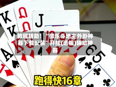 教程辅助！“微乐斗地主外卦神器下载安装”开挂(透视)辅助神器-第3张图片