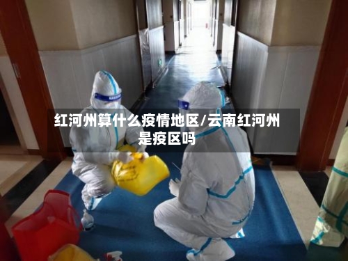 红河州算什么疫情地区/云南红河州是疫区吗-第2张图片