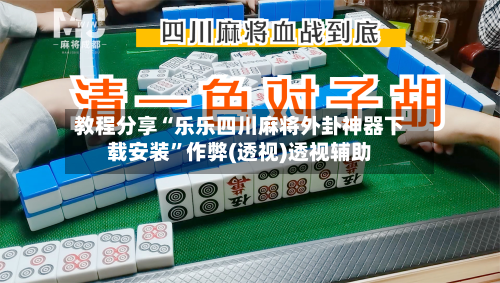 教程分享“乐乐四川麻将外卦神器下载安装	”作弊(透视)透视辅助-第2张图片