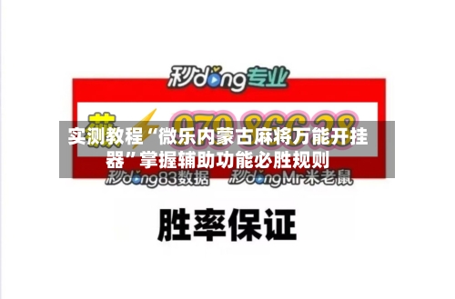 实测教程“微乐内蒙古麻将万能开挂器”掌握辅助功能必胜规则-第2张图片