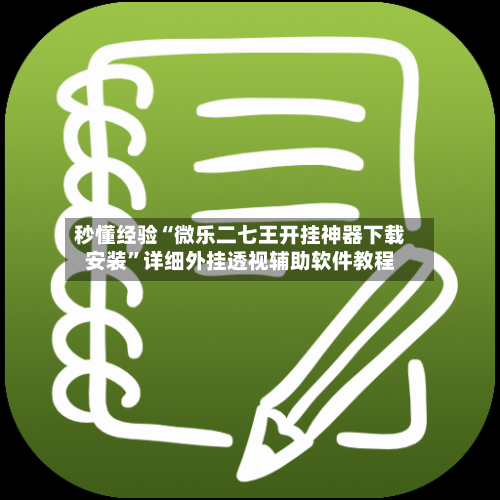 秒懂经验“微乐二七王开挂神器下载安装	”详细外挂透视辅助软件教程-第3张图片