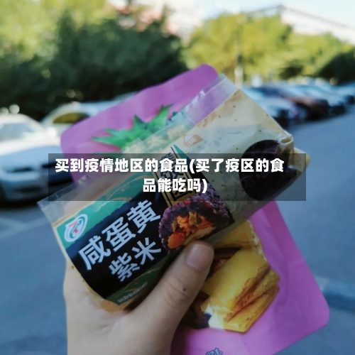 买到疫情地区的食品(买了疫区的食品能吃吗)