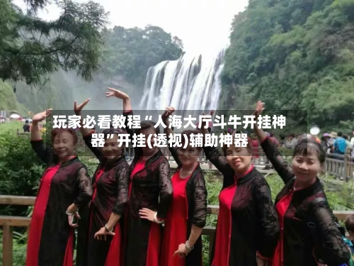 玩家必看教程“人海大厅斗牛开挂神器	”开挂(透视)辅助神器-第2张图片