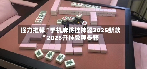 强力推荐“手机麻将挂神器2025新款”2026开挂教程步骤-第3张图片