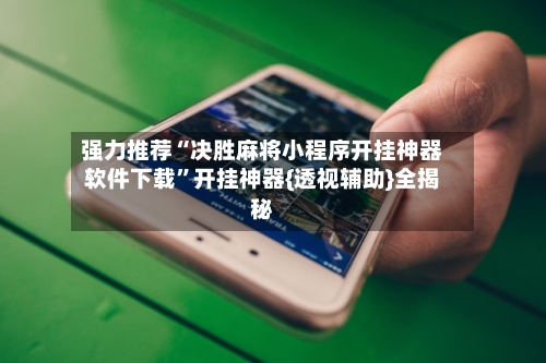 强力推荐“决胜麻将小程序开挂神器软件下载	”开挂神器{透视辅助}全揭秘-第3张图片