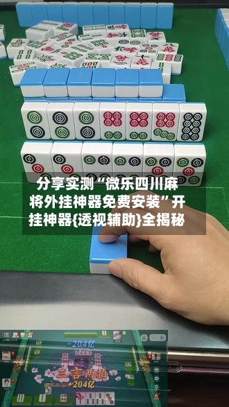 分享实测“微乐四川麻将外挂神器免费安装”开挂神器{透视辅助}全揭秘-第3张图片
