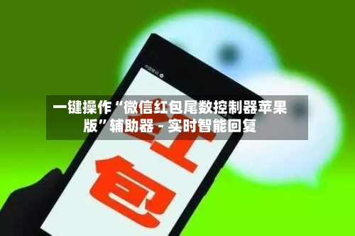 一键操作“微信红包尾数控制器苹果版	”辅助器 - 实时智能回复-第3张图片