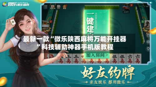 最新一款“微乐陕西麻将万能开挂器”科技辅助神器手机版教程-第2张图片