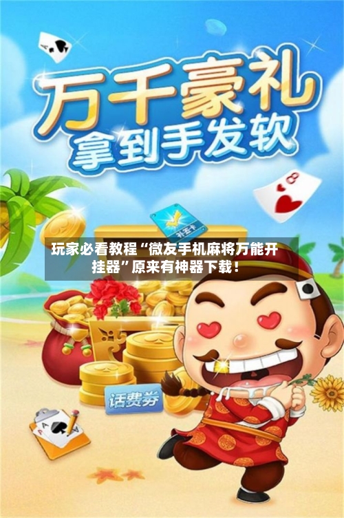 玩家必看教程“微友手机麻将万能开挂器”原来有神器下载！-第2张图片