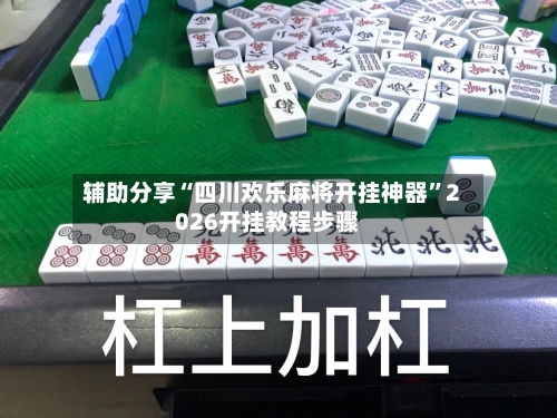辅助分享“四川欢乐麻将开挂神器”2026开挂教程步骤-第2张图片