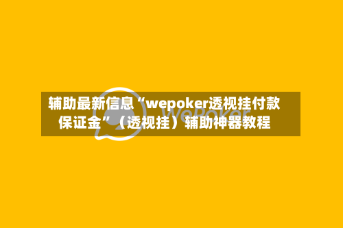 辅助最新信息“wepoker透视挂付款保证金”（透视挂）辅助神器教程-第2张图片