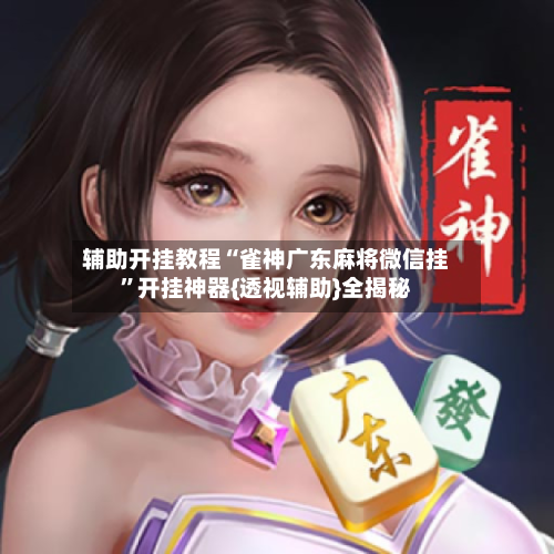 辅助开挂教程“雀神广东麻将微信挂”开挂神器{透视辅助}全揭秘