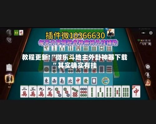 教程更新!“微乐斗地主外卦神器下载”其实确实有挂-第3张图片