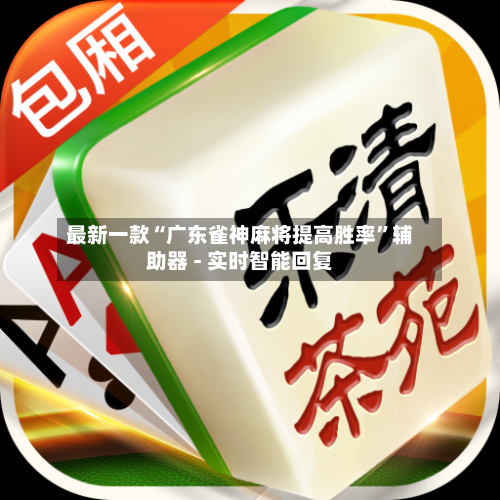 最新一款“广东雀神麻将提高胜率”辅助器 - 实时智能回复-第3张图片