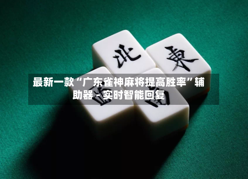 最新一款“广东雀神麻将提高胜率	”辅助器 - 实时智能回复-第2张图片
