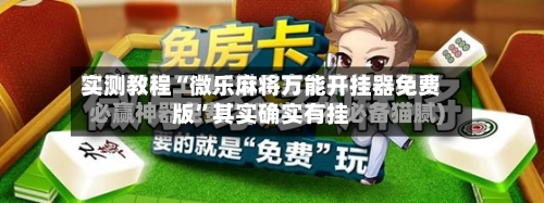 实测教程“微乐麻将万能开挂器免费版”其实确实有挂-第3张图片
