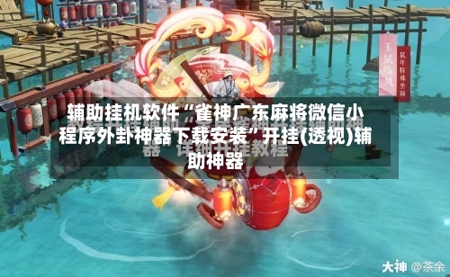 辅助挂机软件“雀神广东麻将微信小程序外卦神器下载安装	”开挂(透视)辅助神器-第2张图片