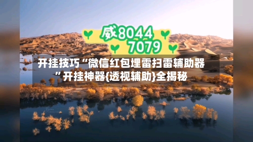 开挂技巧“微信红包埋雷扫雷辅助器	”开挂神器{透视辅助}全揭秘-第2张图片