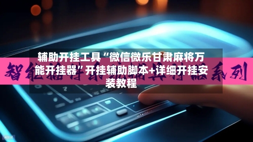 辅助开挂工具“微信微乐甘肃麻将万能开挂器	”开挂辅助脚本+详细开挂安装教程-第2张图片