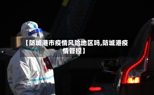 【防城港市疫情风险地区吗,防城港疫情管控】-第2张图片