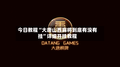 今日教程“大唐山西麻将到底有没有挂	”详细开挂教程-第2张图片