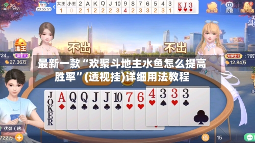 最新一款“欢聚斗地主水鱼怎么提高胜率”(透视挂)详细用法教程