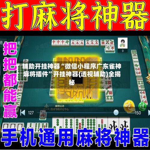 辅助开挂神器“微信小程序广东雀神麻将插件”开挂神器{透视辅助}全揭秘