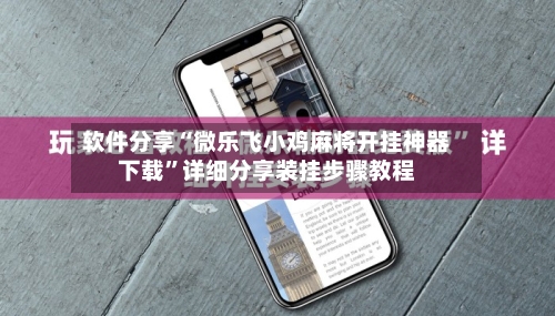 软件分享“微乐飞小鸡麻将开挂神器下载”详细分享装挂步骤教程