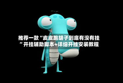 推荐一款“皮皮跑胡子到底有没有挂”开挂辅助脚本+详细开挂安装教程